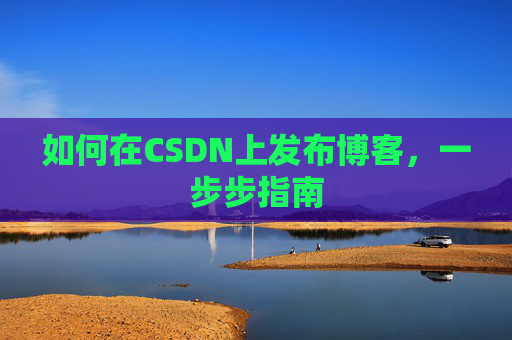 如何在CSDN上发布博客,一步步指南